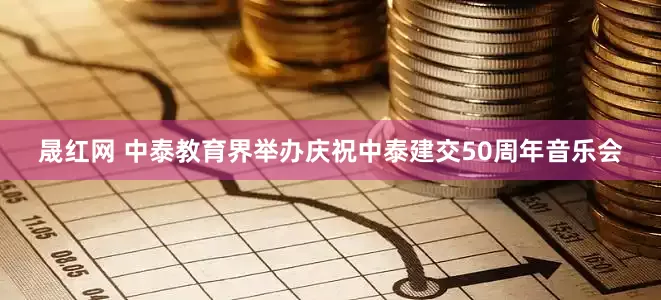 晟红网 中泰教育界举办庆祝中泰建交50周年音乐会