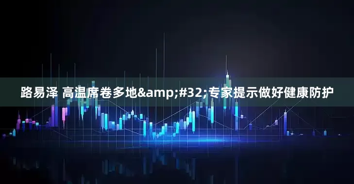 路易泽 高温席卷多地&#32;专家提示做好健康防护