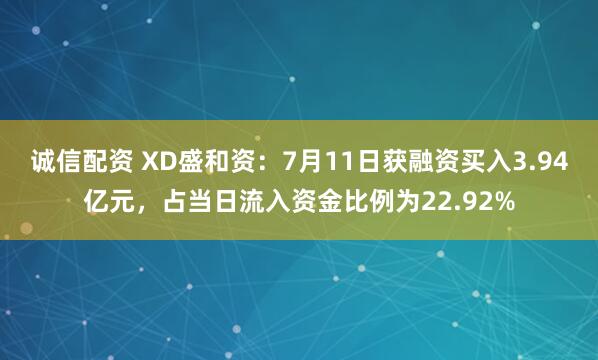诚信配资 XD盛和资：7月11日获融资买入3.94亿元，占当日流入资金比例为22.92%