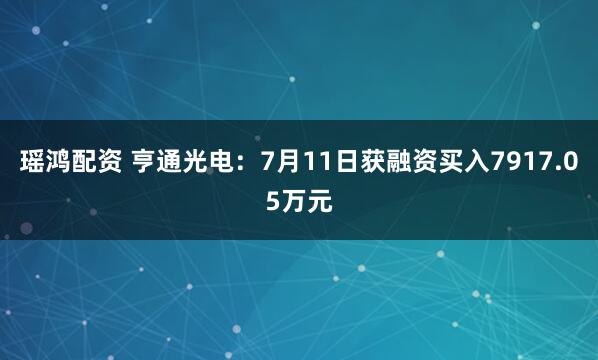 瑶鸿配资 亨通光电：7月11日获融资买入7917.05万元