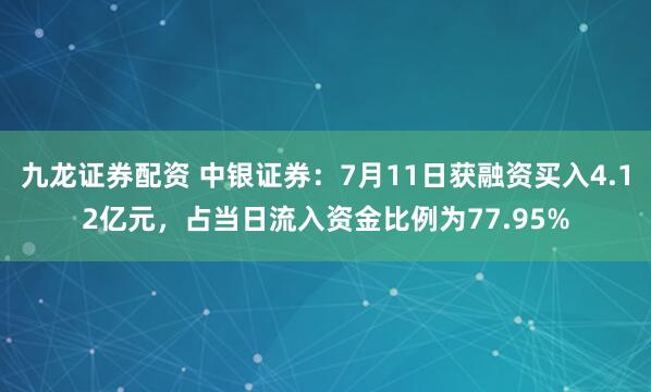 九龙证券配资 中银证券：7月11日获融资买入4.12亿元，占当日流入资金比例为77.95%