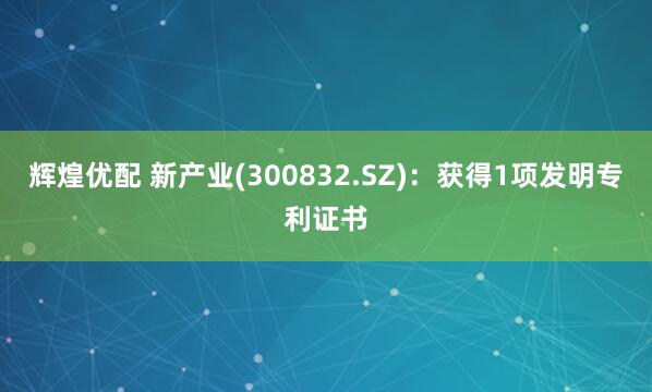 辉煌优配 新产业(300832.SZ)：获得1项发明专利证书