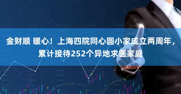 金财顺 暖心！上海四院同心圆小家成立两周年，累计接待252个异地求医家庭