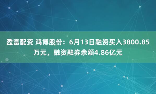 盈富配资 鸿博股份：6月13日融资买入3800.85万元，融资融券余额4.86亿元